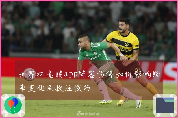 世界杯竞猜app阵容伤停如何影响赔率变化及投注技巧